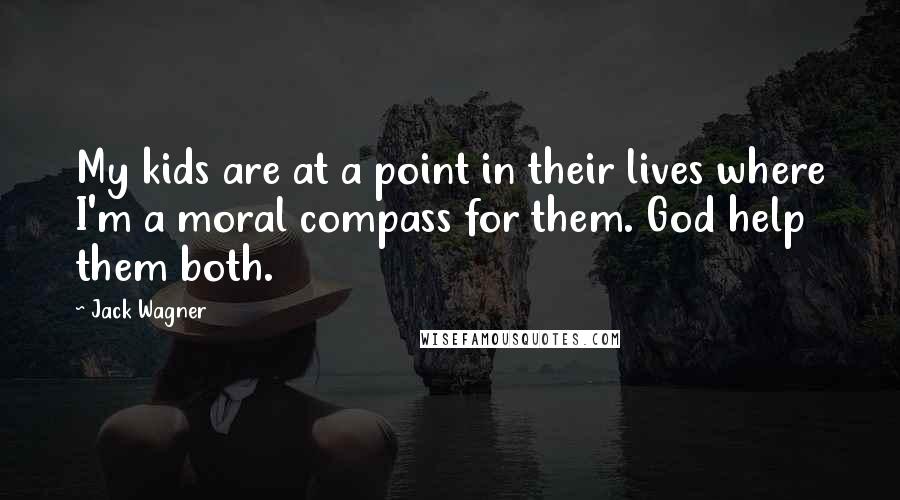 Jack Wagner Quotes: My kids are at a point in their lives where I'm a moral compass for them. God help them both.