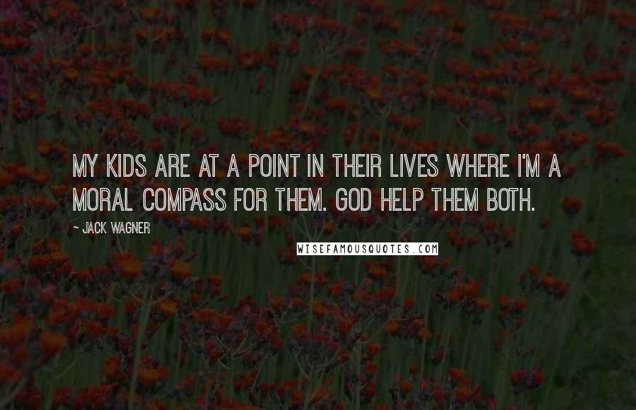 Jack Wagner Quotes: My kids are at a point in their lives where I'm a moral compass for them. God help them both.