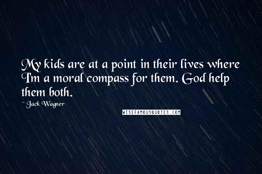 Jack Wagner Quotes: My kids are at a point in their lives where I'm a moral compass for them. God help them both.
