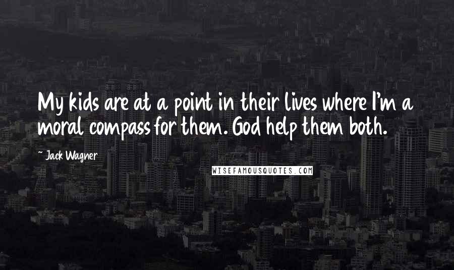 Jack Wagner Quotes: My kids are at a point in their lives where I'm a moral compass for them. God help them both.