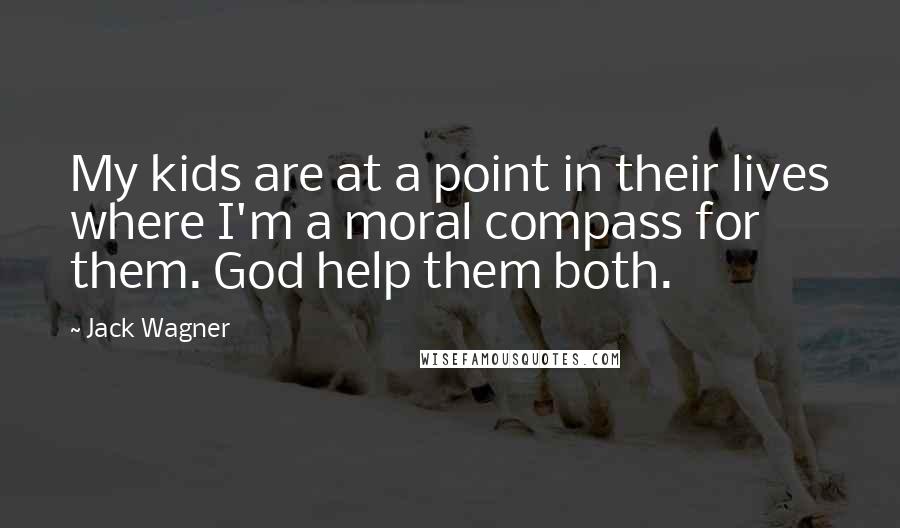 Jack Wagner Quotes: My kids are at a point in their lives where I'm a moral compass for them. God help them both.