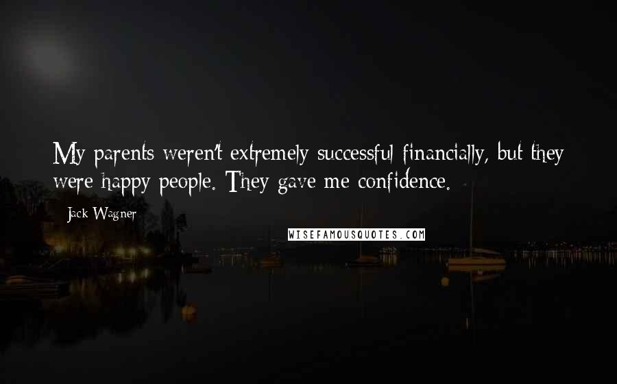 Jack Wagner Quotes: My parents weren't extremely successful financially, but they were happy people. They gave me confidence.