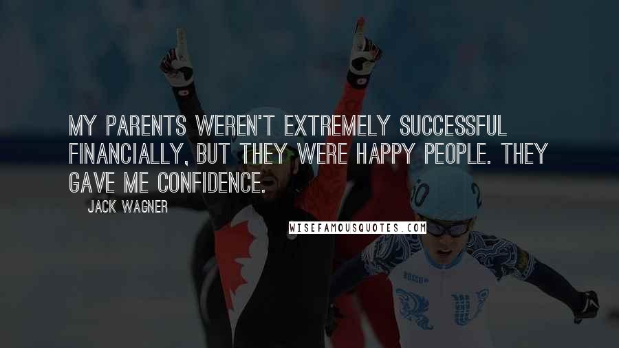 Jack Wagner Quotes: My parents weren't extremely successful financially, but they were happy people. They gave me confidence.