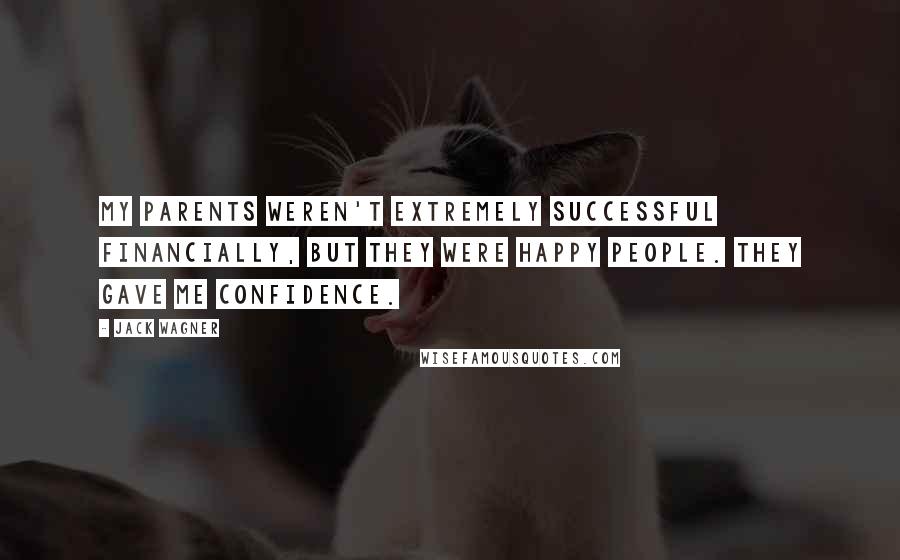 Jack Wagner Quotes: My parents weren't extremely successful financially, but they were happy people. They gave me confidence.