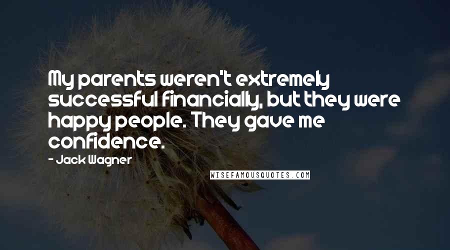 Jack Wagner Quotes: My parents weren't extremely successful financially, but they were happy people. They gave me confidence.