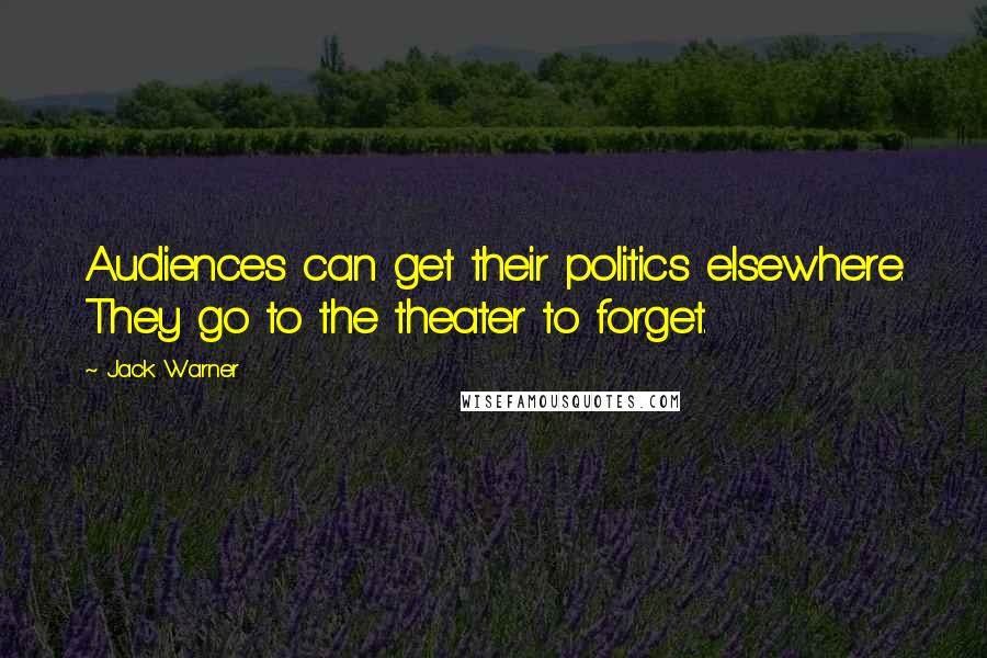 Jack Warner Quotes: Audiences can get their politics elsewhere. They go to the theater to forget.