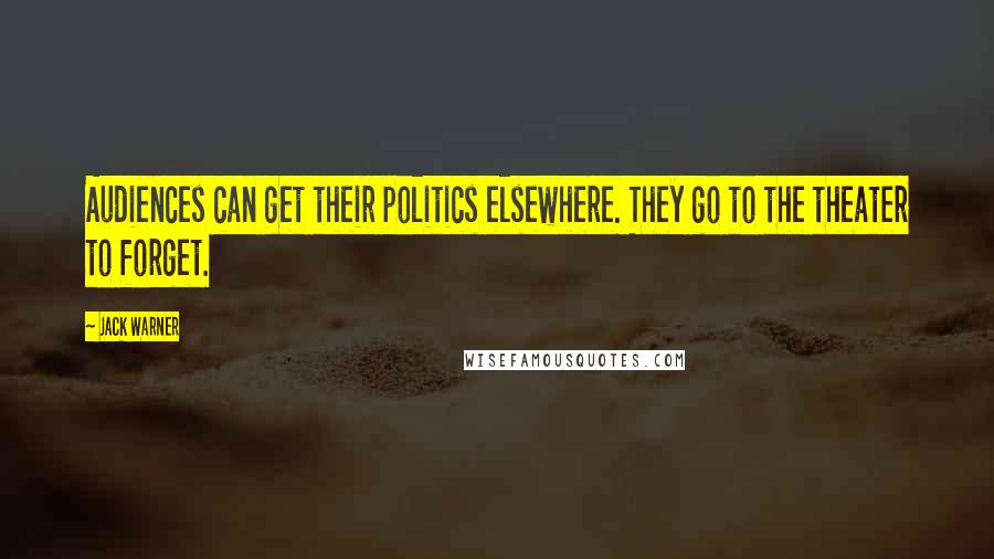 Jack Warner Quotes: Audiences can get their politics elsewhere. They go to the theater to forget.