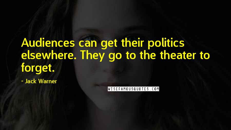 Jack Warner Quotes: Audiences can get their politics elsewhere. They go to the theater to forget.