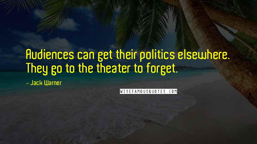 Jack Warner Quotes: Audiences can get their politics elsewhere. They go to the theater to forget.
