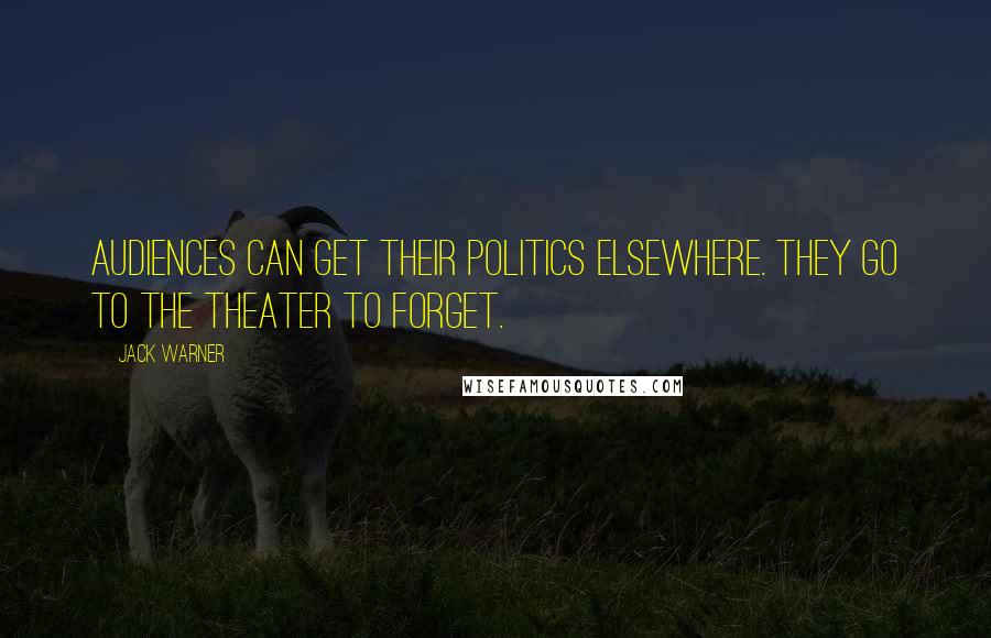 Jack Warner Quotes: Audiences can get their politics elsewhere. They go to the theater to forget.