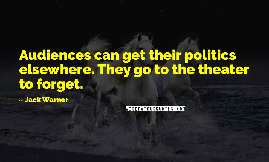 Jack Warner Quotes: Audiences can get their politics elsewhere. They go to the theater to forget.