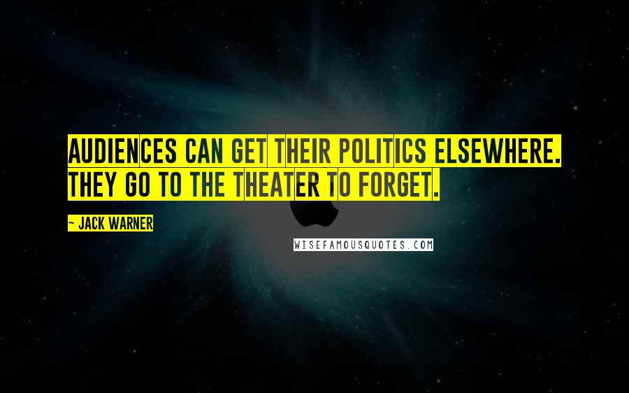 Jack Warner Quotes: Audiences can get their politics elsewhere. They go to the theater to forget.