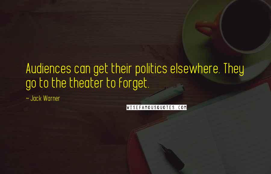 Jack Warner Quotes: Audiences can get their politics elsewhere. They go to the theater to forget.