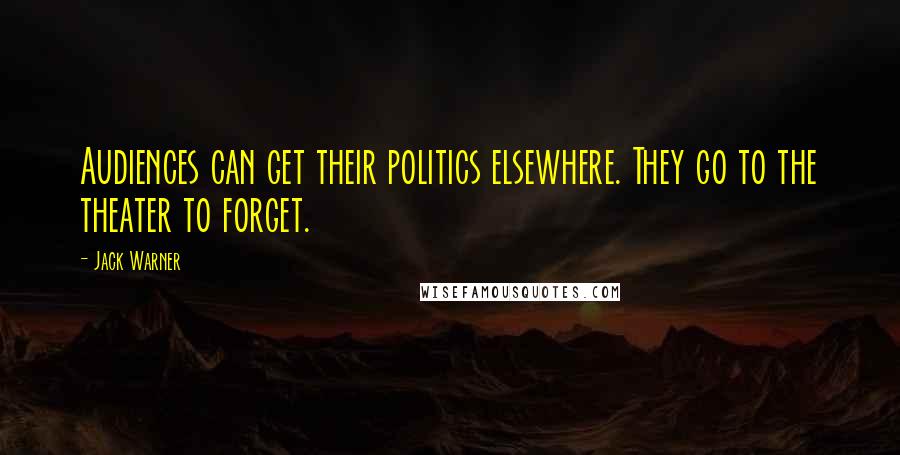 Jack Warner Quotes: Audiences can get their politics elsewhere. They go to the theater to forget.