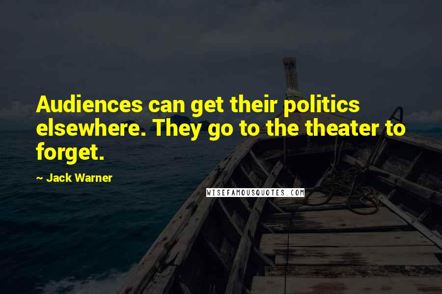 Jack Warner Quotes: Audiences can get their politics elsewhere. They go to the theater to forget.