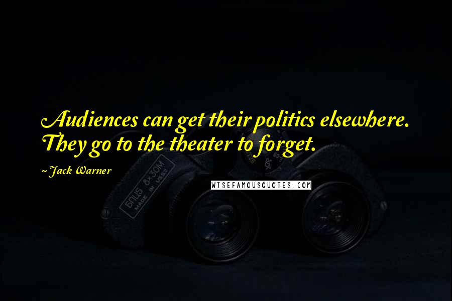 Jack Warner Quotes: Audiences can get their politics elsewhere. They go to the theater to forget.