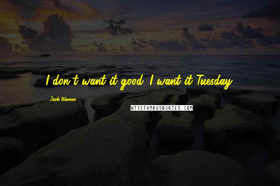 Jack Warner Quotes: I don't want it good. I want it Tuesday.