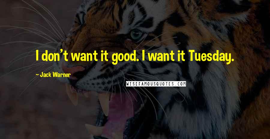 Jack Warner Quotes: I don't want it good. I want it Tuesday.