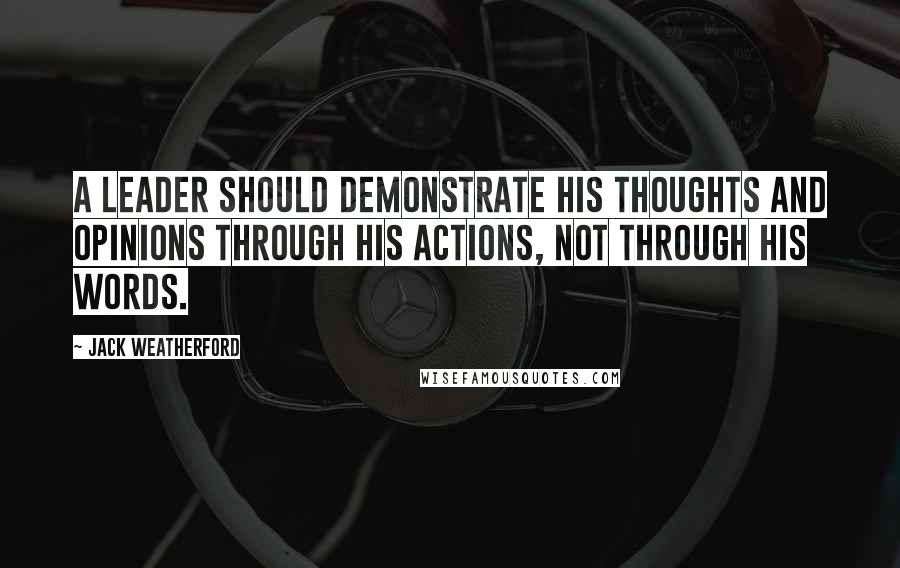 Jack Weatherford Quotes: A leader should demonstrate his thoughts and opinions through his actions, not through his words.