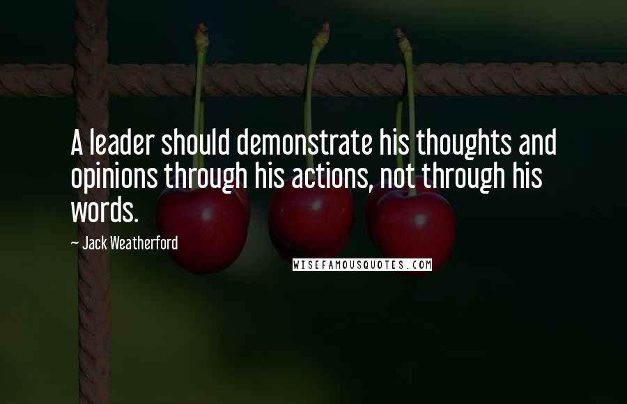 Jack Weatherford Quotes: A leader should demonstrate his thoughts and opinions through his actions, not through his words.