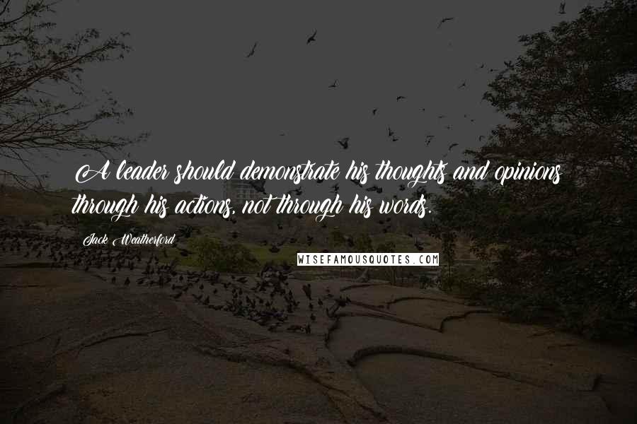 Jack Weatherford Quotes: A leader should demonstrate his thoughts and opinions through his actions, not through his words.