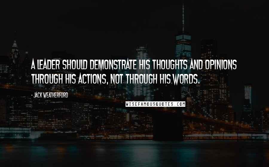 Jack Weatherford Quotes: A leader should demonstrate his thoughts and opinions through his actions, not through his words.