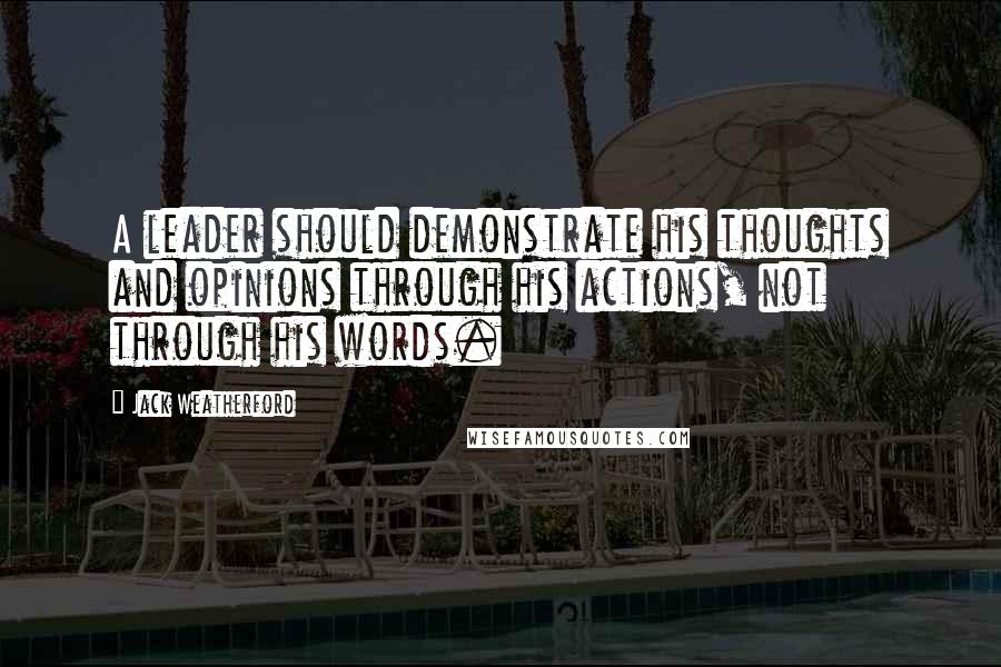 Jack Weatherford Quotes: A leader should demonstrate his thoughts and opinions through his actions, not through his words.