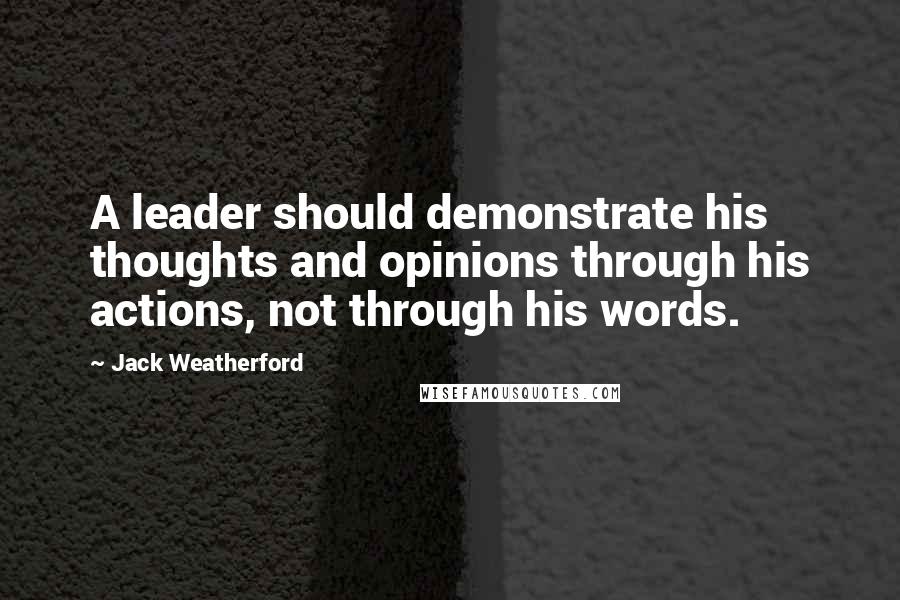 Jack Weatherford Quotes: A leader should demonstrate his thoughts and opinions through his actions, not through his words.