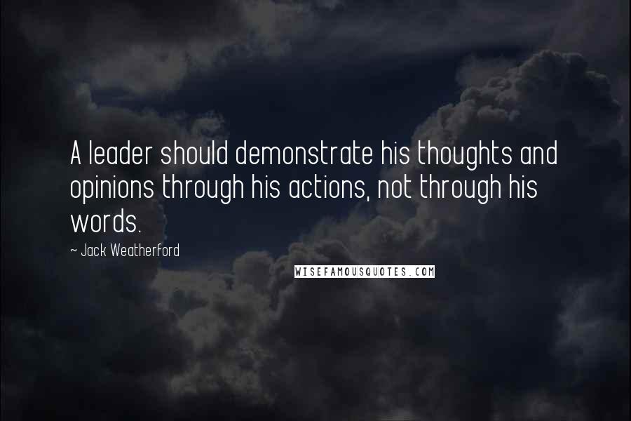 Jack Weatherford Quotes: A leader should demonstrate his thoughts and opinions through his actions, not through his words.