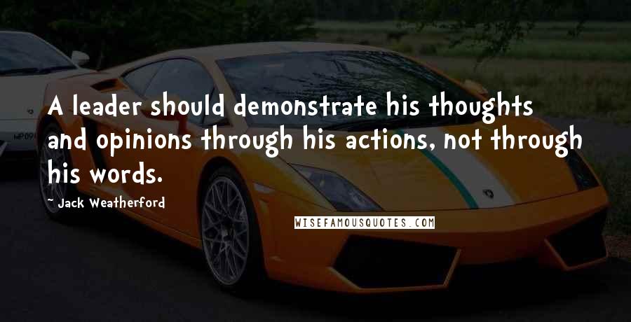 Jack Weatherford Quotes: A leader should demonstrate his thoughts and opinions through his actions, not through his words.