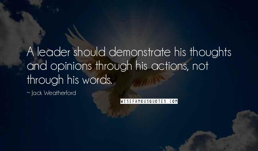 Jack Weatherford Quotes: A leader should demonstrate his thoughts and opinions through his actions, not through his words.