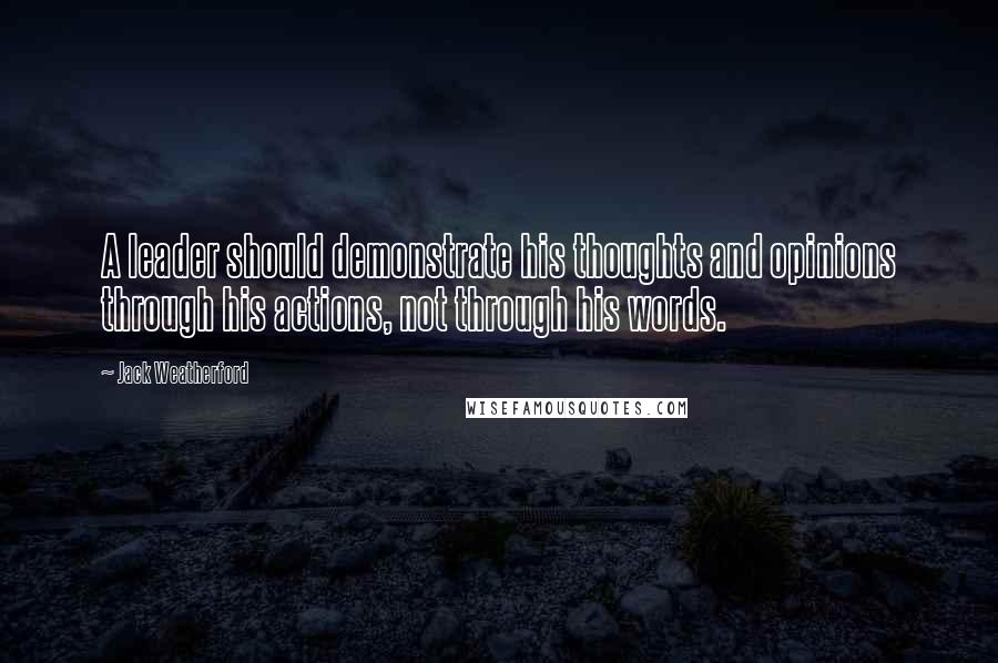 Jack Weatherford Quotes: A leader should demonstrate his thoughts and opinions through his actions, not through his words.