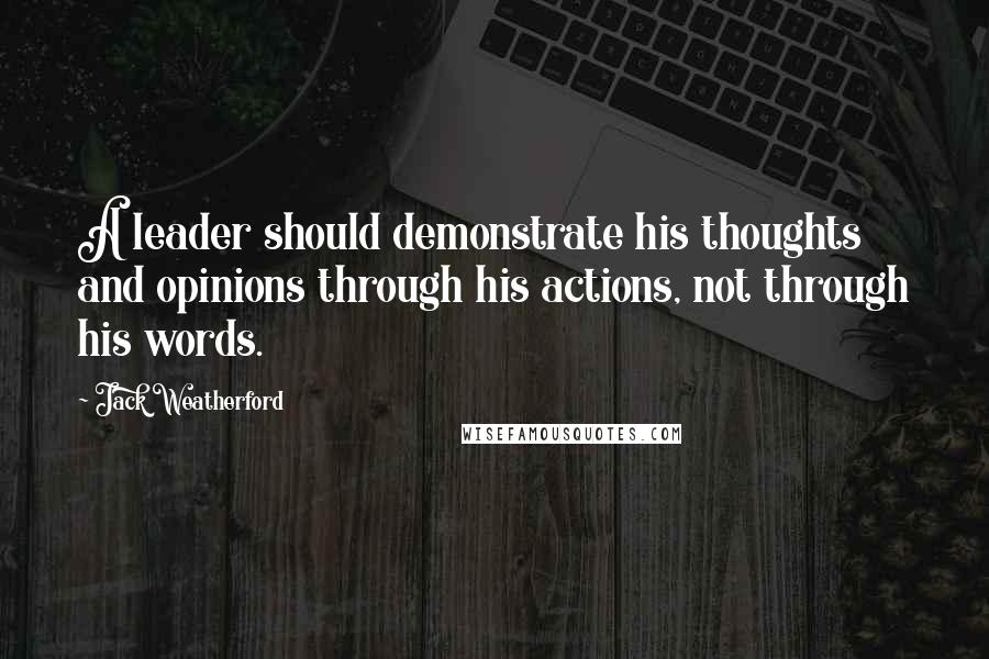 Jack Weatherford Quotes: A leader should demonstrate his thoughts and opinions through his actions, not through his words.