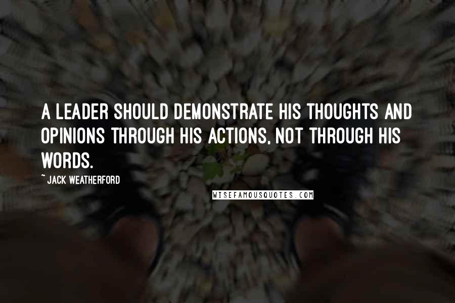 Jack Weatherford Quotes: A leader should demonstrate his thoughts and opinions through his actions, not through his words.