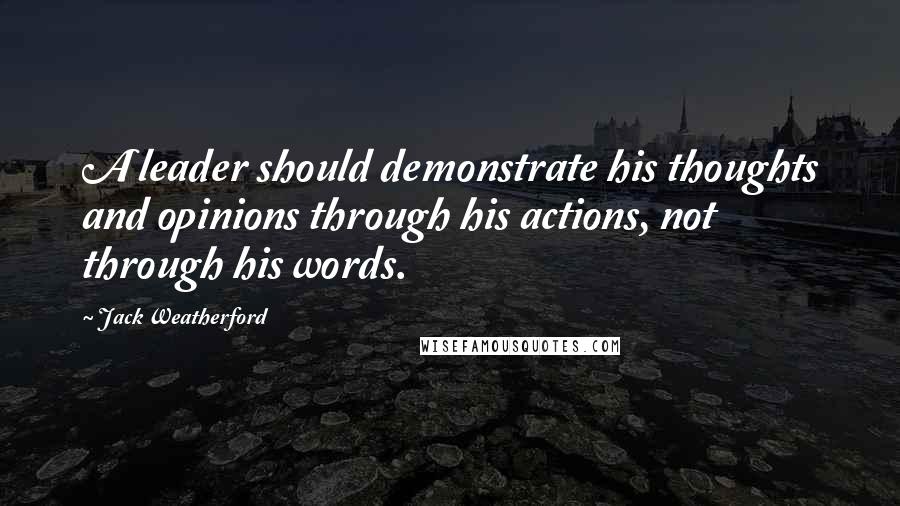 Jack Weatherford Quotes: A leader should demonstrate his thoughts and opinions through his actions, not through his words.