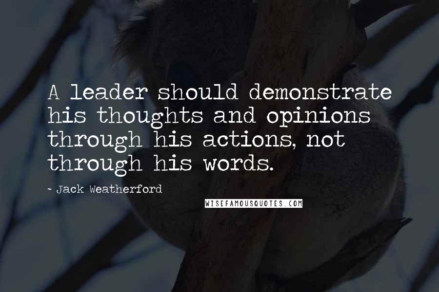 Jack Weatherford Quotes: A leader should demonstrate his thoughts and opinions through his actions, not through his words.