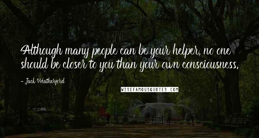 Jack Weatherford Quotes: Although many people can be your helper, no one should be closer to you than your own consciousness.