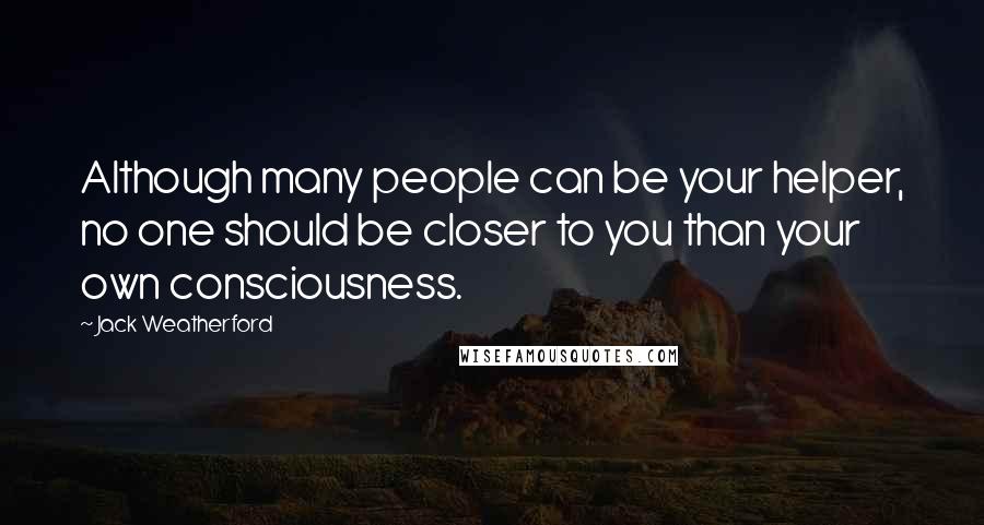 Jack Weatherford Quotes: Although many people can be your helper, no one should be closer to you than your own consciousness.