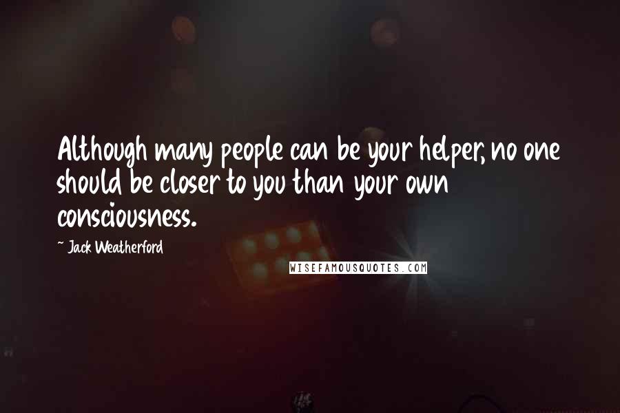 Jack Weatherford Quotes: Although many people can be your helper, no one should be closer to you than your own consciousness.