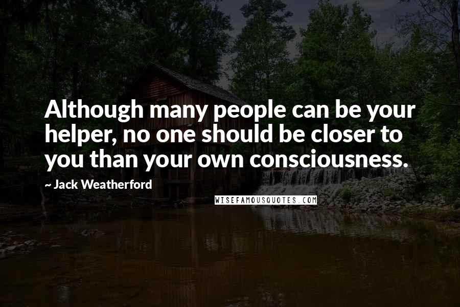 Jack Weatherford Quotes: Although many people can be your helper, no one should be closer to you than your own consciousness.