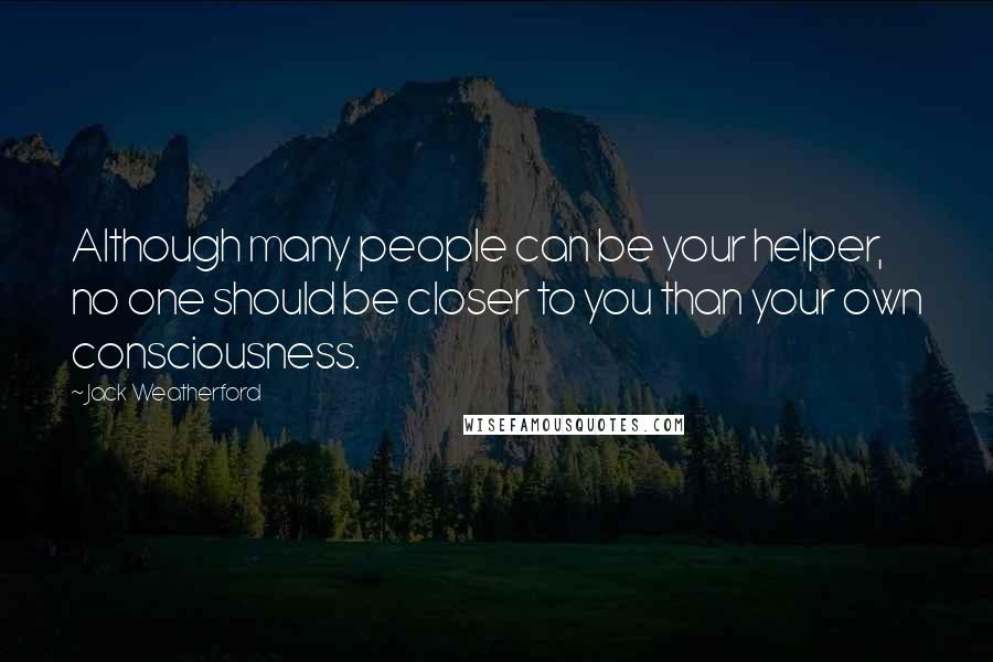 Jack Weatherford Quotes: Although many people can be your helper, no one should be closer to you than your own consciousness.