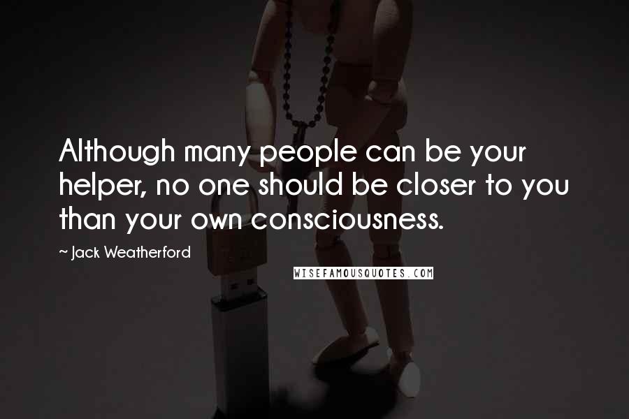 Jack Weatherford Quotes: Although many people can be your helper, no one should be closer to you than your own consciousness.