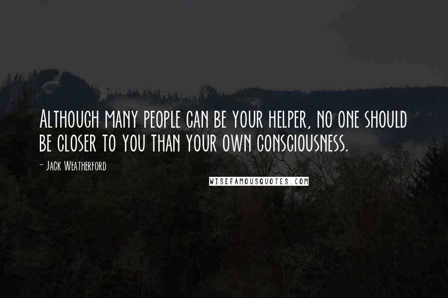 Jack Weatherford Quotes: Although many people can be your helper, no one should be closer to you than your own consciousness.
