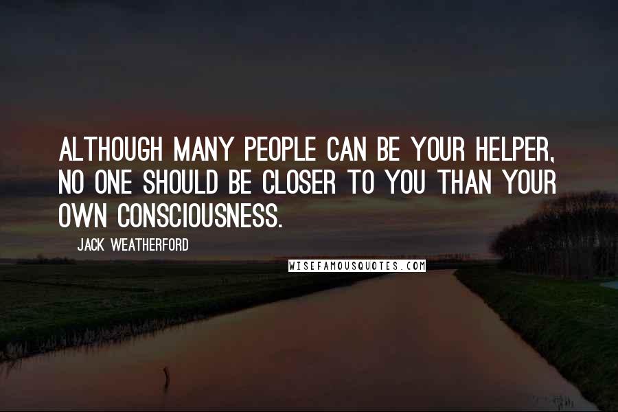 Jack Weatherford Quotes: Although many people can be your helper, no one should be closer to you than your own consciousness.