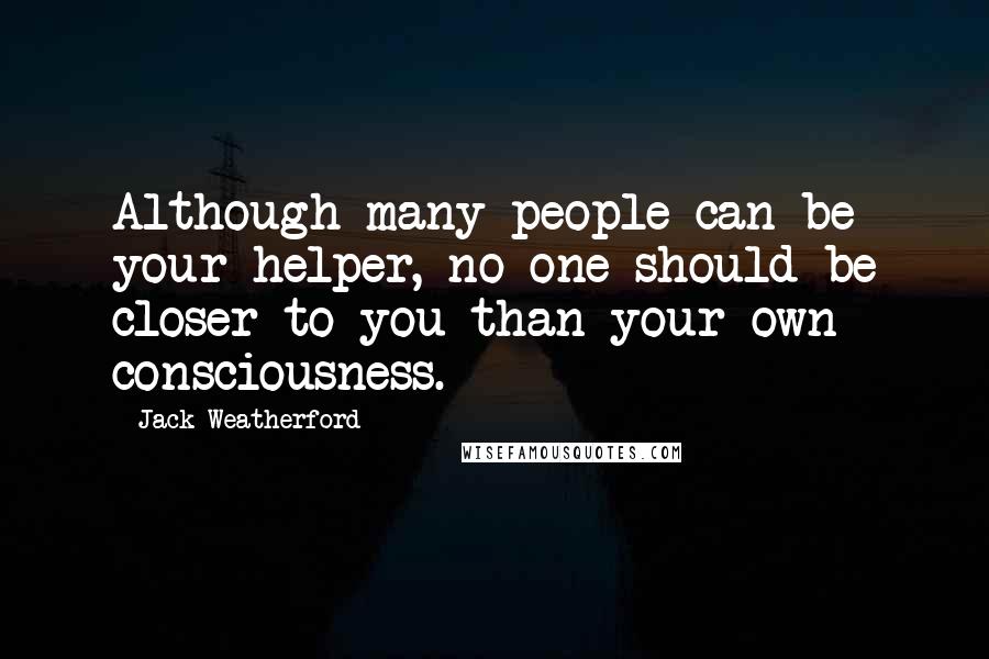 Jack Weatherford Quotes: Although many people can be your helper, no one should be closer to you than your own consciousness.