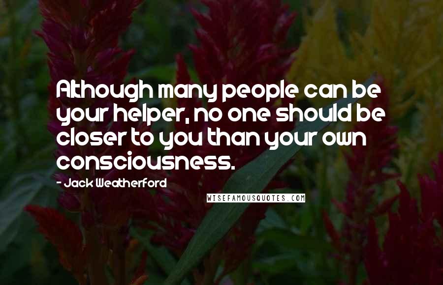 Jack Weatherford Quotes: Although many people can be your helper, no one should be closer to you than your own consciousness.
