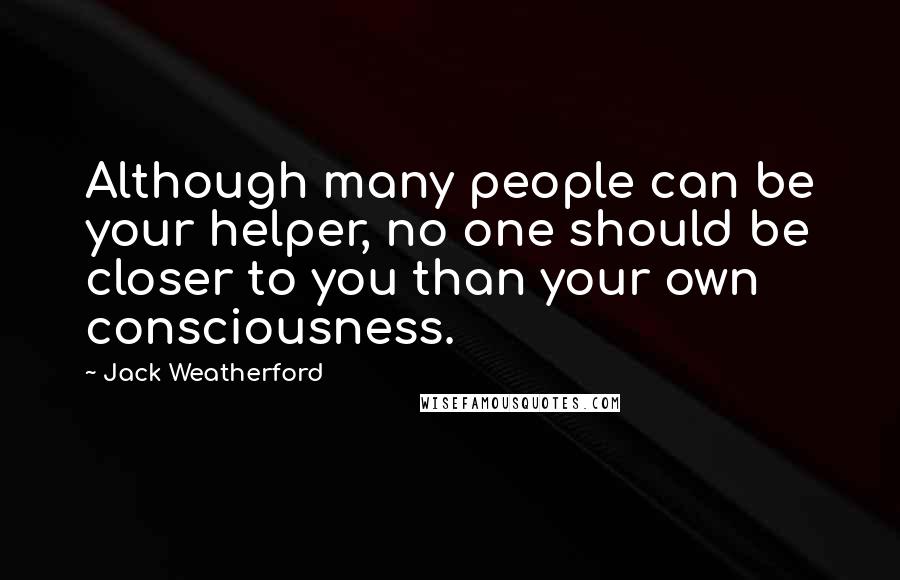 Jack Weatherford Quotes: Although many people can be your helper, no one should be closer to you than your own consciousness.