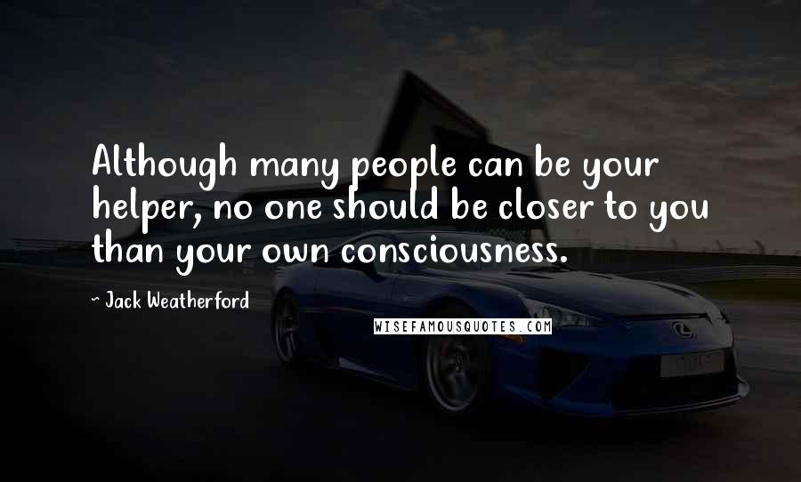 Jack Weatherford Quotes: Although many people can be your helper, no one should be closer to you than your own consciousness.