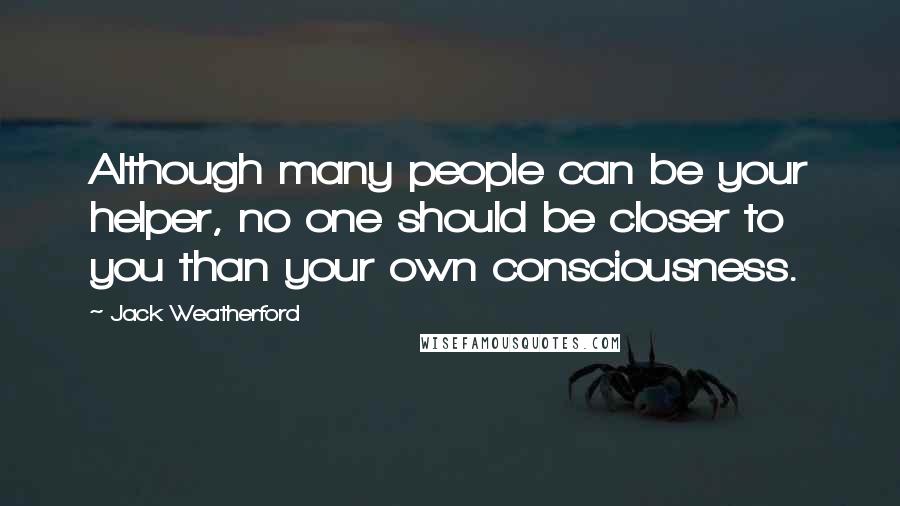 Jack Weatherford Quotes: Although many people can be your helper, no one should be closer to you than your own consciousness.