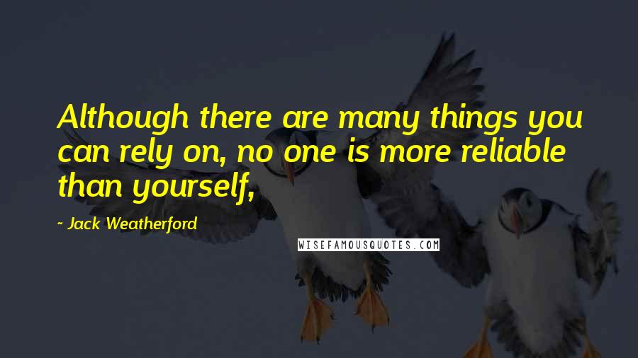 Jack Weatherford Quotes: Although there are many things you can rely on, no one is more reliable than yourself,